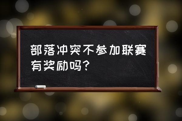 部落冲突不打部落竞赛有奖励吗 部落冲突不参加联赛有奖励吗？