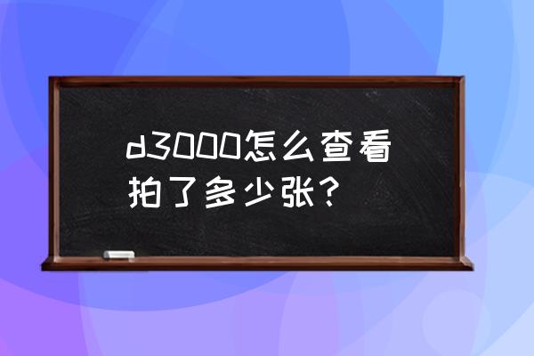 数码相机怎么查看拍摄张数 d3000怎么查看拍了多少张？