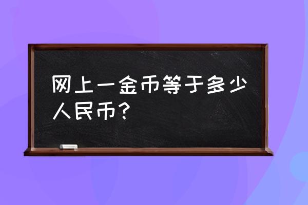 人民币和金币的比例是多少 网上一金币等于多少人民币？