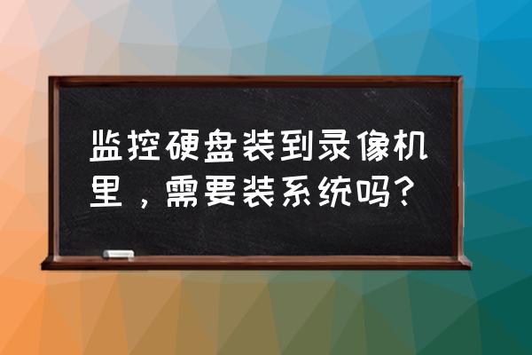 监控硬盘能当系统盘吗 监控硬盘装到录像机里，需要装系统吗？