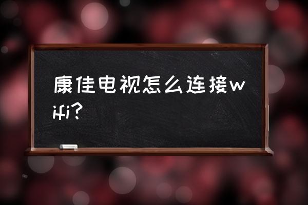 康佳电视无线网络怎么连 康佳电视怎么连接wifi？