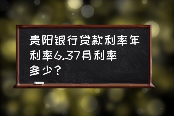 贵州银行贷款利率是多少 贵阳银行贷款利率年利率6.37月利率多少？