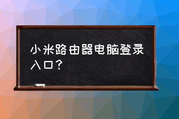 小米路由器如何登陆帐号 小米路由器电脑登录入口？