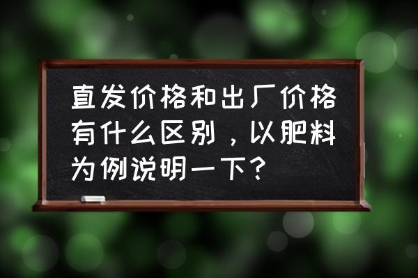 出厂价含税含运费吗 直发价格和出厂价格有什么区别，以肥料为例说明一下？