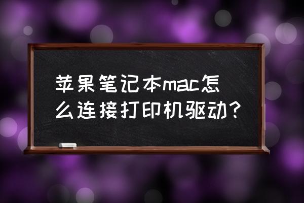 苹果电脑爱普生打印机怎么选择驱动 苹果笔记本mac怎么连接打印机驱动？