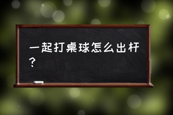 qq小游戏一起打桌球怎么出杆 一起打桌球怎么出杆？