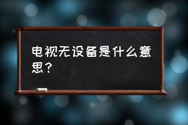 创维电视没有接入设备是什么意思 电视无设备是什么意思？