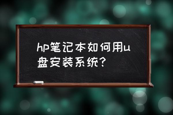 惠普笔记本怎么用优盘重装系统 hp笔记本如何用u盘安装系统？