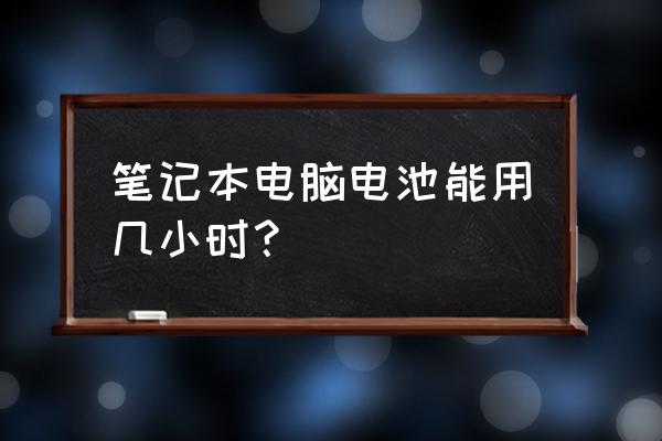 笔记本电脑用多久没电 笔记本电脑电池能用几小时？