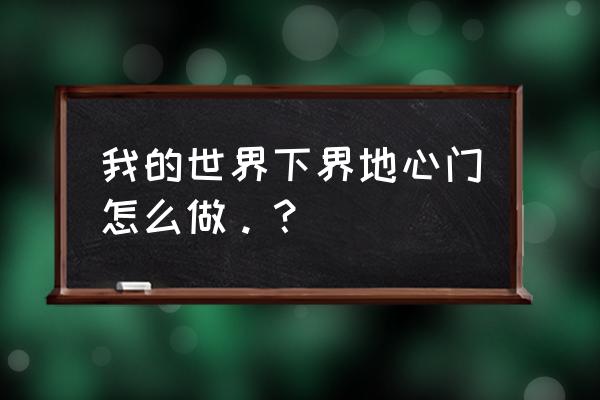 怎么制作我的世界下界传送门 我的世界下界地心门怎么做。？