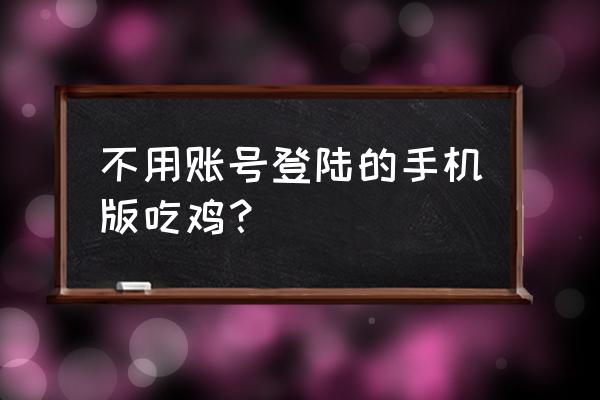 绝地求生是不是用账号登的 不用账号登陆的手机版吃鸡？