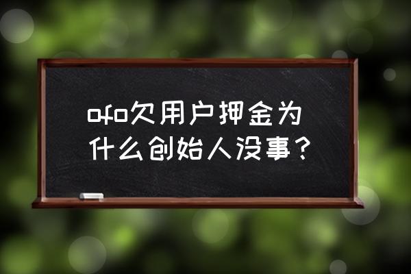 ofo戴威现在在做什么 ofo欠用户押金为什么创始人没事？