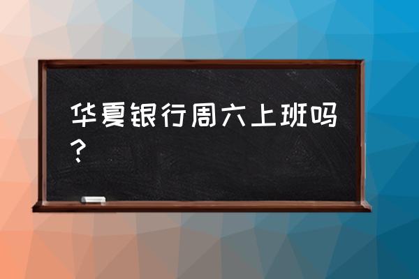 十堰市哪里有华夏银行地址 华夏银行周六上班吗？