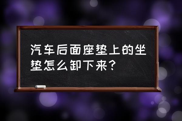 小黄车怎么卸坐垫 汽车后面座垫上的坐垫怎么卸下来？