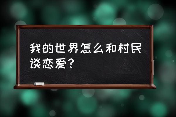 我的世界怎么与村民结婚 我的世界怎么和村民谈恋爱？