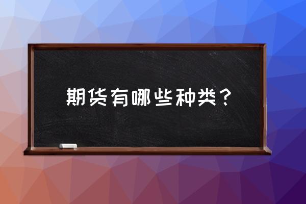 金融期货市场有哪些类型 期货有哪些种类？