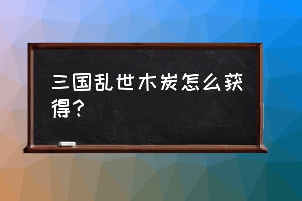 三国乱世哪有任务 三国乱世木炭怎么获得？