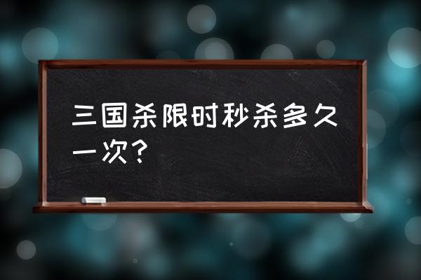 三国杀限时秒杀多久一次 三国杀限时秒杀多久一次？