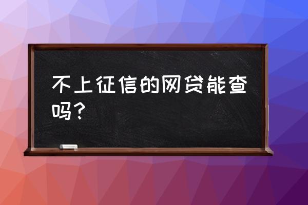 在哪里查网贷上不上征信 不上征信的网贷能查吗？