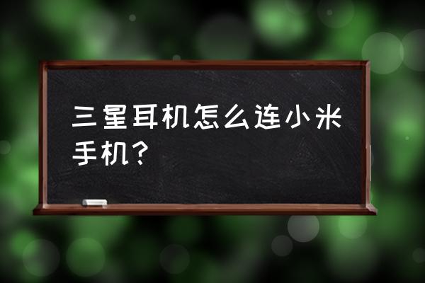 三星耳机蓝牙怎么开启 三星耳机怎么连小米手机？