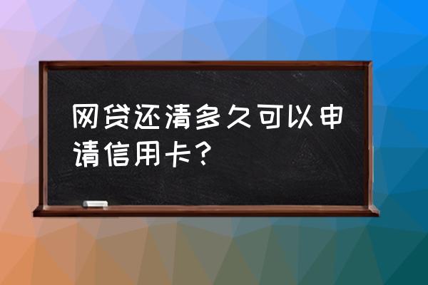 网贷还完可以马上办信用卡吗 网贷还清多久可以申请信用卡？