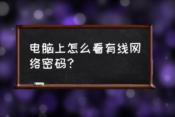 有线网台式机端如何查询密码 电脑上怎么看有线网络密码？