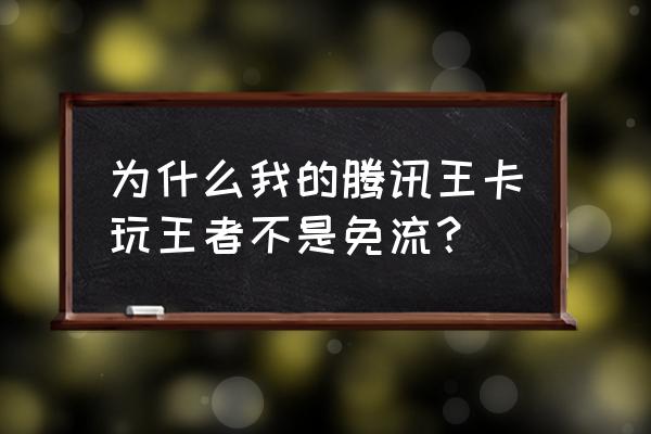 王者荣耀免流量怎么不显示 为什么我的腾讯王卡玩王者不是免流？