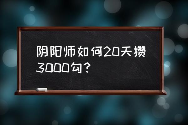 阴阳师一周能弄多少勾玉 阴阳师如何20天攒3000勾？