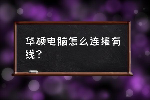 华硕笔记本电脑怎么有线网连接 华硕电脑怎么连接有线？