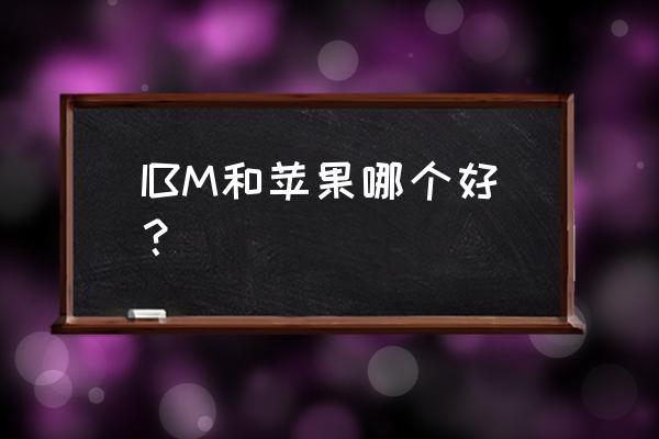 苹果笔记本和ibm笔记本哪个好 IBM和苹果哪个好？