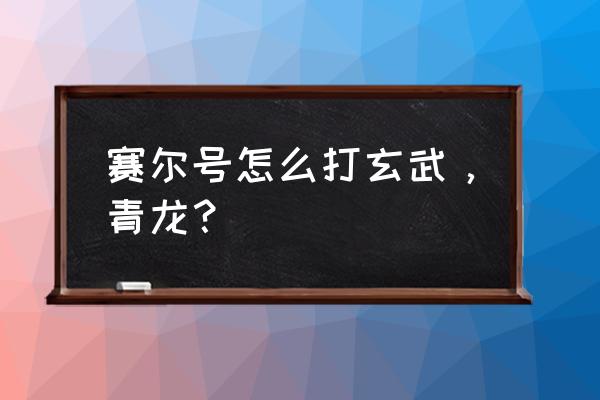 赛尔号青龙可以组队打吗 赛尔号怎么打玄武，青龙？