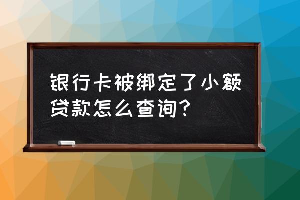 小额贷款能查到银行卡吗 银行卡被绑定了小额贷款怎么查询？