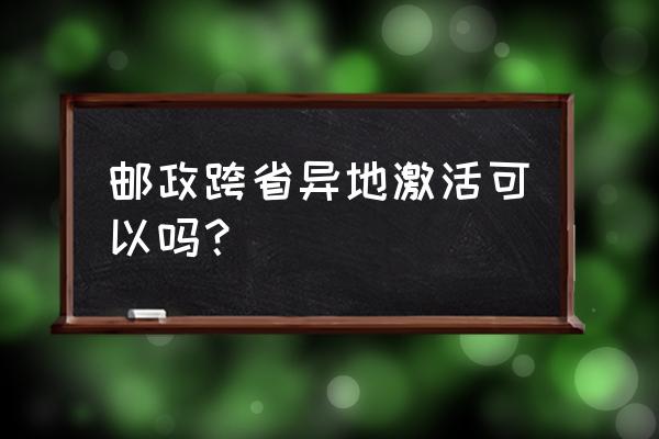 邮政银行工资卡有地区激活限制吗 邮政跨省异地激活可以吗？