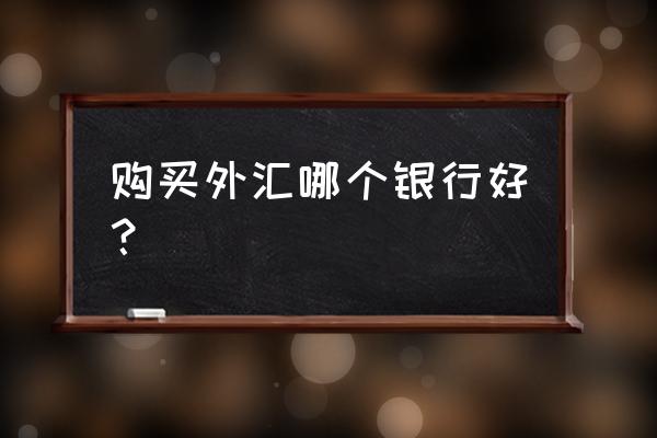 哪个银行汇外汇最划算 购买外汇哪个银行好？