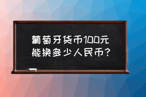 1800葡币是多少人民币 葡萄牙货币100元能换多少人民币？