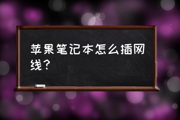 苹果电脑网络接通在哪 苹果笔记本怎么插网线？