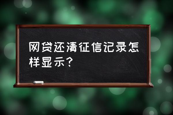 网贷按时还征信报告上会有记录呢 网贷还清征信记录怎样显示？