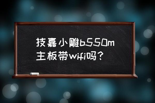 请问此主板是无线网卡吗 技嘉小雕b550m主板带wifi吗？