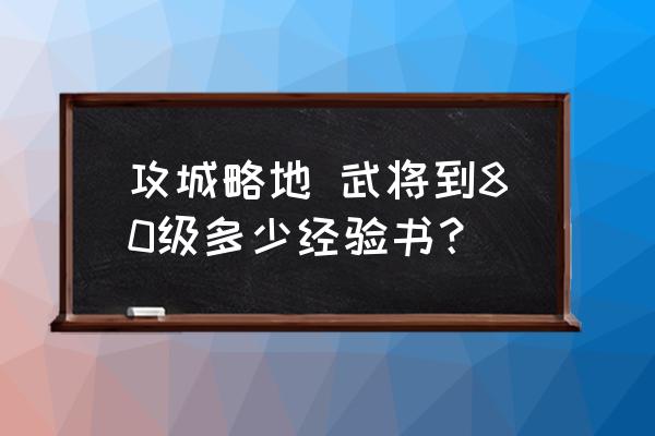 攻城掠地页游怎么看经验条 攻城略地 武将到80级多少经验书？