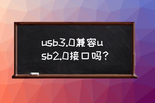 usb3.0能用2.0插口吗 usb3.0兼容usb2.0接口吗？