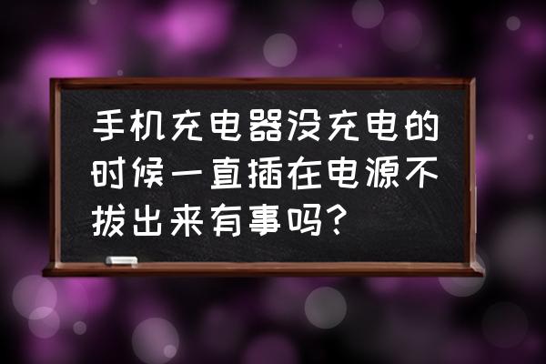 充电器不充电可以不拔吗 手机充电器没充电的时候一直插在电源不拔出来有事吗？