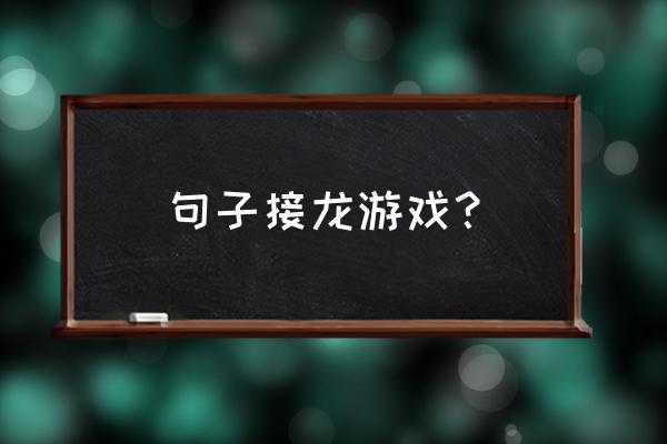 句子接龙优美有哪些 句子接龙游戏？