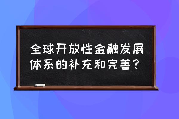 如何发展和完善我国投资银行 全球开放性金融发展体系的补充和完善？