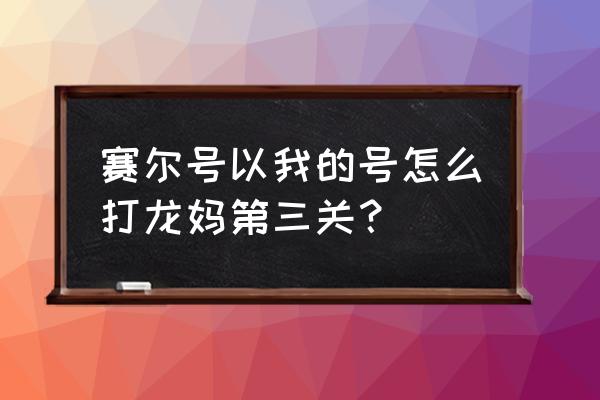 赛尔号龙妈第三关怎么打 赛尔号以我的号怎么打龙妈第三关？