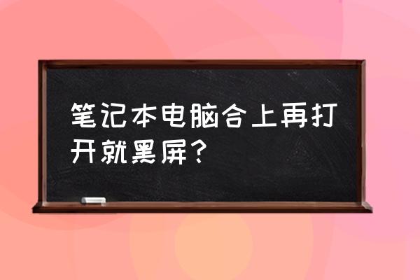 笔记本电脑合上后打开黑屏怎么办 笔记本电脑合上再打开就黑屏？