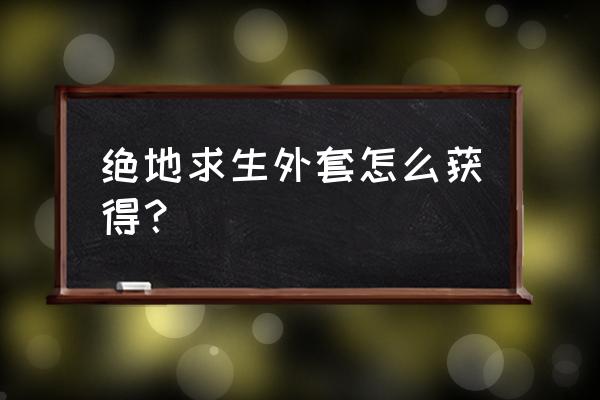 端游绝地求生怎么买黑色风衣 绝地求生外套怎么获得？