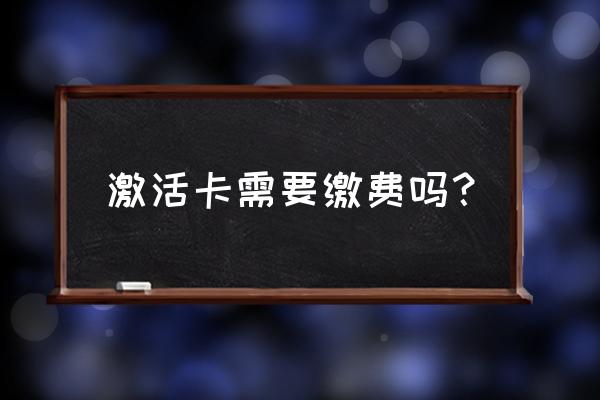 银行卡激活收费吗 激活卡需要缴费吗？