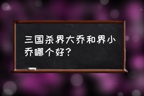 三国杀界小乔值得买吗 三国杀界大乔和界小乔哪个好？