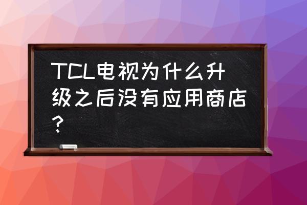 tcl液晶电视的应用商店在哪 TCL电视为什么升级之后没有应用商店？