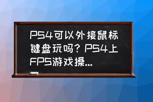 ps4能用鼠标吗 PS4可以外接鼠标键盘玩吗？PS4上FPS游戏操作实在太难，想买？